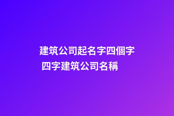 建筑公司起名字四個字 四字建筑公司名稱-第1張-公司起名-玄機派